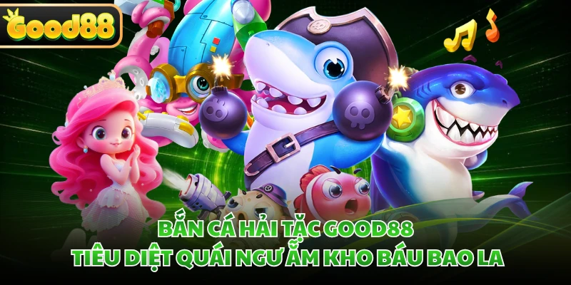 Bắn Cá Hải Tặc GOOD88 - Tiêu Diệt Quái Ngư Ẵm Kho Báu Bao La 2 Bắn Cá Hải Tặc GOOD88 - Tiêu Diệt Quái Ngư Ẵm Kho Báu Bao La