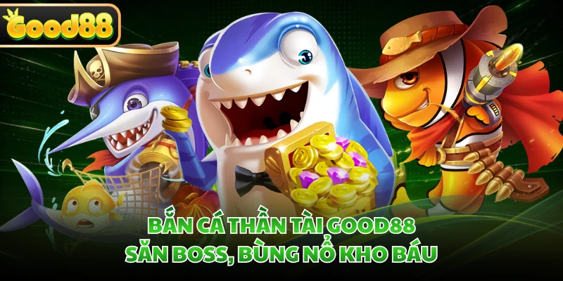 Bắn Cá Thần Tài GOOD88 - Săn Boss, Bùng Nổ Kho Báu 1 Bắn Cá Thần Tài GOOD88 - Săn Boss, Bùng Nổ Kho Báu