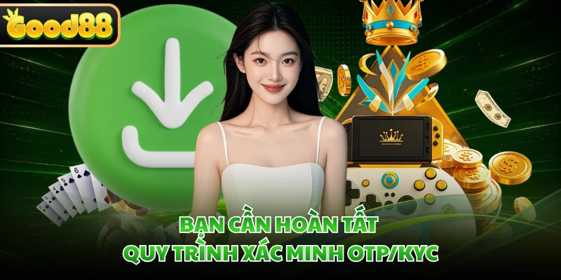 Tải App GOOD88 - Hướng Dẫn Tải Ứng Dụng Nhanh Chóng 2026 3 Bạn cần hoàn tất quy trình xác minh OTP/KYC