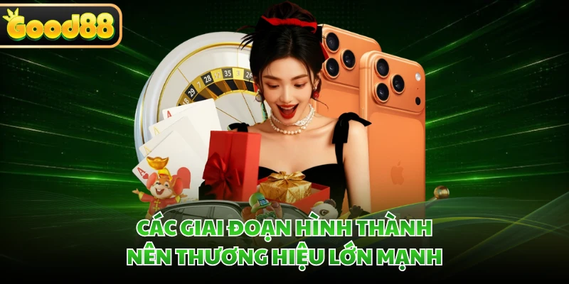 Giới Thiệu GOOD88 - Điểm Đến Giải Trí Hấp Dẫn Top Đầu Châu Á 2 Các giai đoạn hình thành nên thương hiệu lớn mạnh