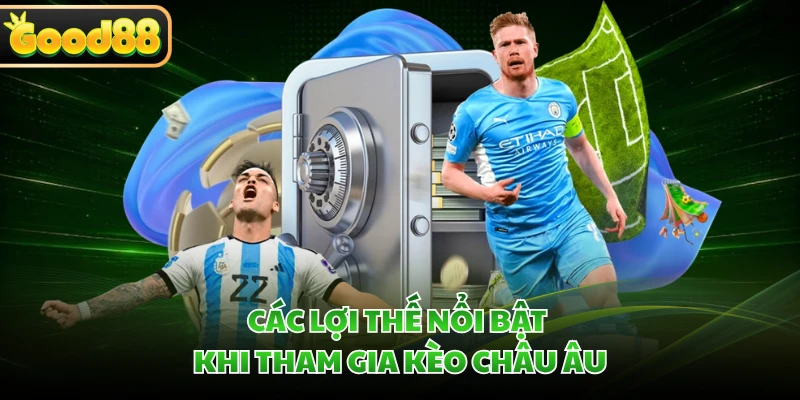 Kèo Châu Âu GOOD88 - Giải Mã Sức Hút Được Yêu Thích Nhất 2 Các lợi thế nổi bật khi tham gia kèo châu Âu