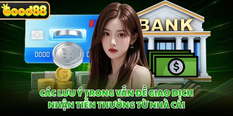 Rút Tiền GOOD88 Về Ngân Hàng Chỉ Trong 5 Phút Tiện Lợi 3 Các lưu ý trong vấn đề giao dịch nhận tiền thưởng từ nhà cái