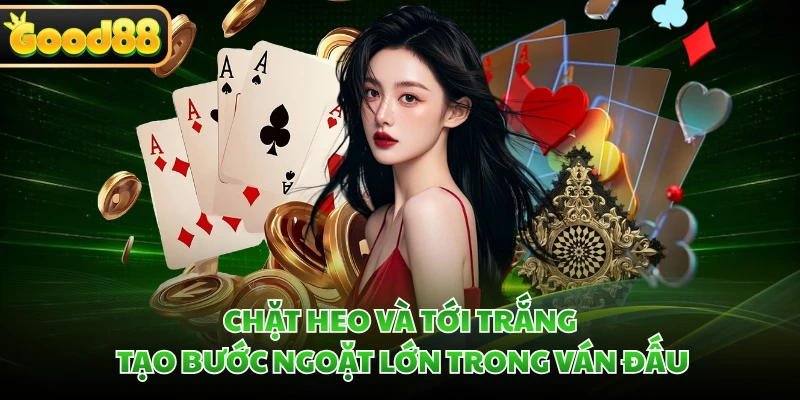 Tiến Lên Miền Nam GOOD88 - Luật Chơi Đơn Giản Với 52 Lá Bài 4 Chặt heo và tới trắng tạo bước ngoặt lớn trong ván đấu