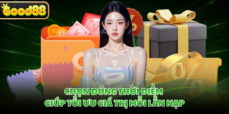 Khuyến Mãi GOOD88 - Cơ Hội Nhận Quà Qua Mỗi Chương Trình 2 Chọn đúng thời điểm giúp tối ưu giá trị mỗi lần nạp