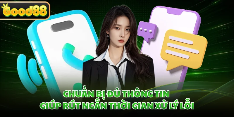 CSKH GOOD88 - Cam Kết Hỗ Trợ Thành Viên 24/7 Nhanh Chóng 4 Chuẩn bị đủ thông tin giúp rút ngắn thời gian xử lý lỗi
