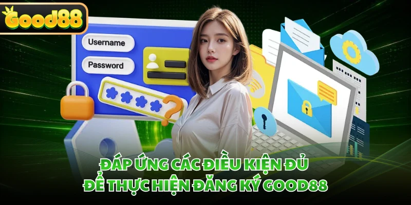 Đăng Ký GOOD88 - An Toàn Tuyệt Đối Chỉ Với 5 Bước 2 Đáp ứng các điều kiện đủ để thực hiện đăng ký GOOD88