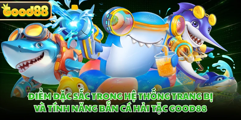 Bắn Cá Hải Tặc GOOD88 - Tiêu Diệt Quái Ngư Ẵm Kho Báu Bao La 2 Điểm đặc sắc trong hệ thống trang bị và tính năng bắn cá Hải Tặc GOOD88
