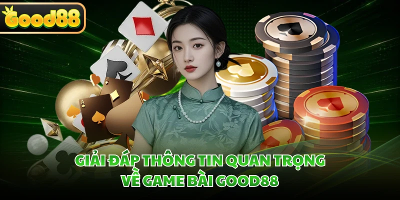 Giải đáp thông tin quan trọng về game bài GOOD88