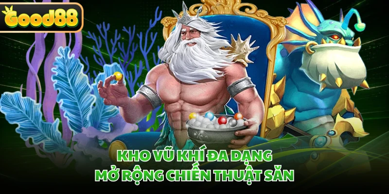 Bắn Cá Thần Tài GOOD88 - Săn Boss, Bùng Nổ Kho Báu 2 Kho vũ khí đa dạng mở rộng chiến thuật săn