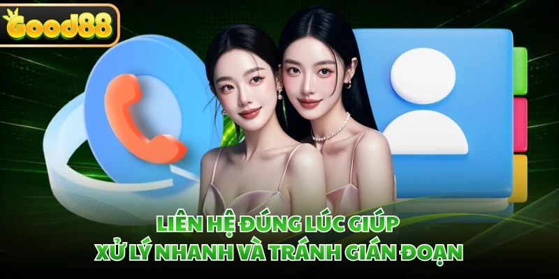 CSKH GOOD88 - Cam Kết Hỗ Trợ Thành Viên 24/7 Nhanh Chóng 2 Liên hệ đúng lúc giúp xử lý nhanh và tránh gián đoạn