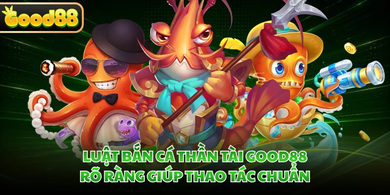Bắn Cá Thần Tài GOOD88 - Săn Boss, Bùng Nổ Kho Báu 3 Luật bắn cá Thần Tài GOOD88 rõ ràng giúp thao tác chuẩn