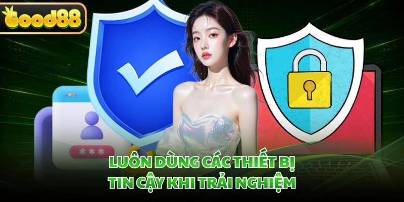 Chính Sách Bảo Mật GOOD88 - Bảo Vệ Dữ Liệu An Toàn Nhất 4 Luôn dùng các thiết bị tin cậy khi trải nghiệm