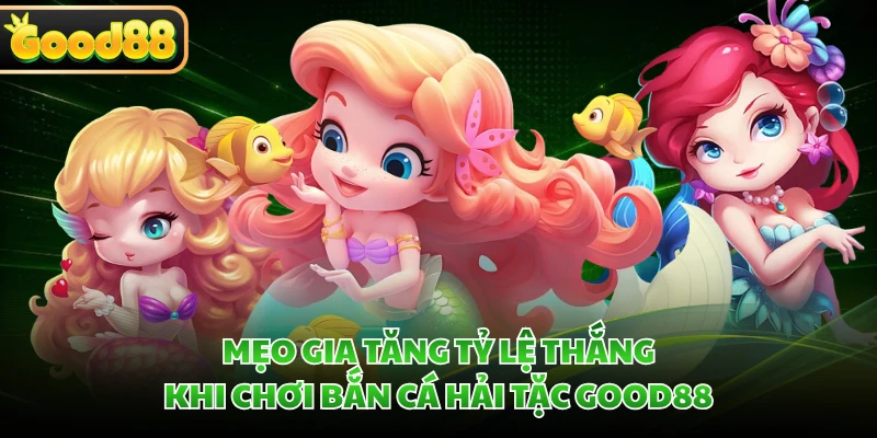 Bắn Cá Hải Tặc GOOD88 - Tiêu Diệt Quái Ngư Ẵm Kho Báu Bao La 4 Mẹo gia tăng tỷ lệ thắng khi chơi bắn cá Hải Tặc GOOD88
