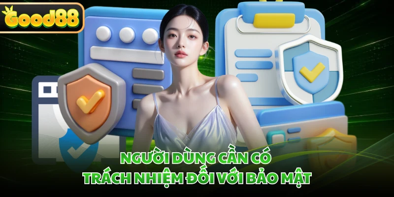 Chính Sách Bảo Mật GOOD88 - Bảo Vệ Dữ Liệu An Toàn Nhất 3 Người dùng cần có trách nhiệm đối với bảo mật