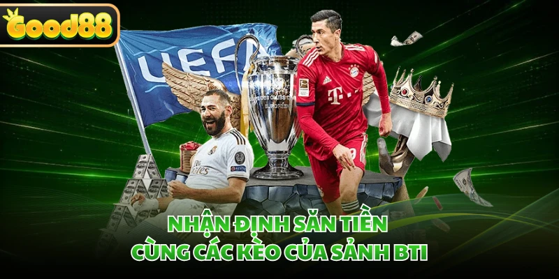 Nhận định săn tiền cùng các kèo của sảnh BTI