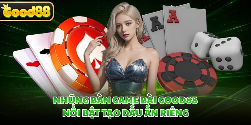 Những bàn game bài GOOD88 nổi bật tạo dấu ấn riêng