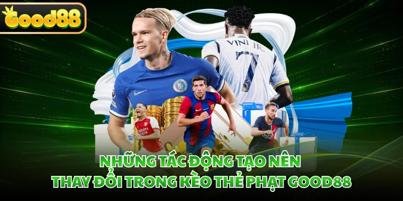 Kèo Thẻ Phạt GOOD88 - Giải Mã Cách Đọc Kèo Chuẩn Xác 3 Những tác động tạo nên thay đổi trong kèo thẻ phạt GOOD88