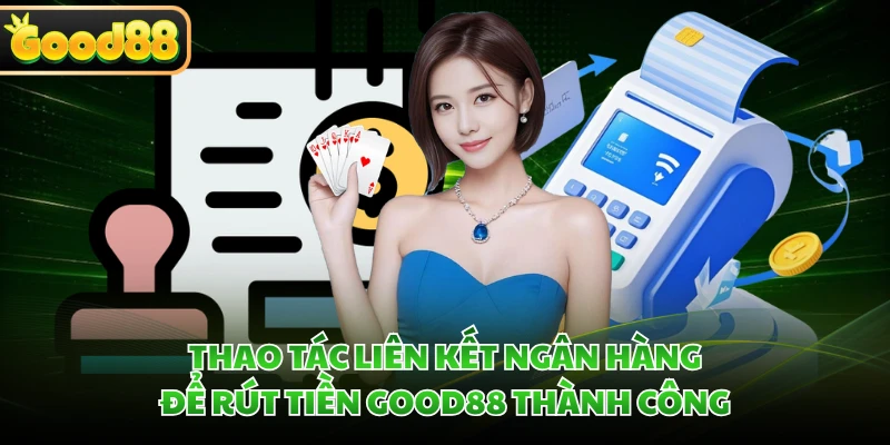 Rút Tiền GOOD88 Về Ngân Hàng Chỉ Trong 5 Phút Tiện Lợi 1 Thao tác liên kết ngân hàng để rút tiền GOOD88 thành công