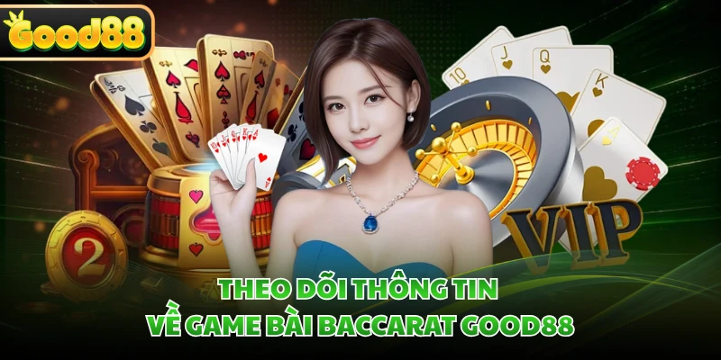 Baccarat GOOD88 - Săn Thưởng Cao Cùng Game Bài Kinh Điển 1 Theo dõi thông tin về game bài Baccarat GOOD88
