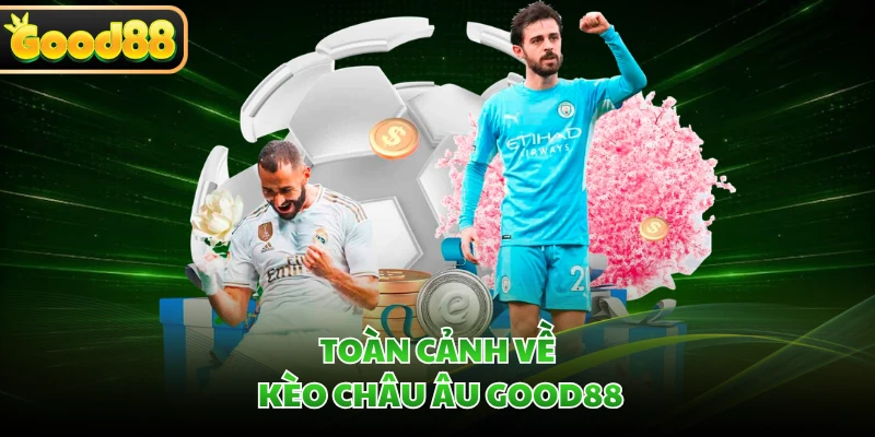 Kèo Châu Âu GOOD88 - Giải Mã Sức Hút Được Yêu Thích Nhất 1 Toàn cảnh về kèo châu Âu GOOD88
