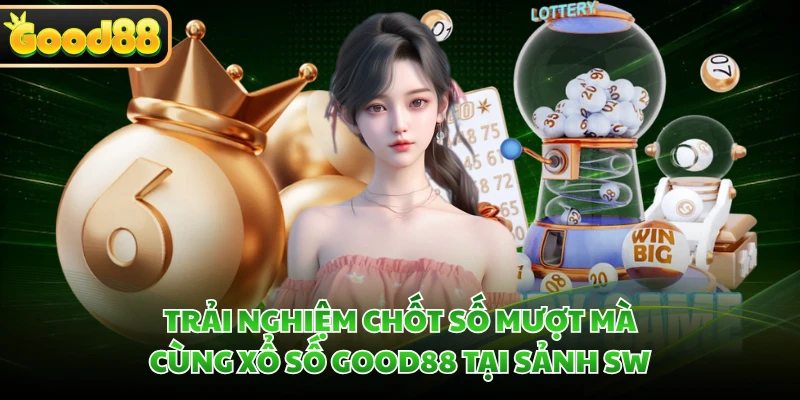 Trải nghiệm chốt số mượt mà cùng xổ số GOOD88 tại sảnh SW
