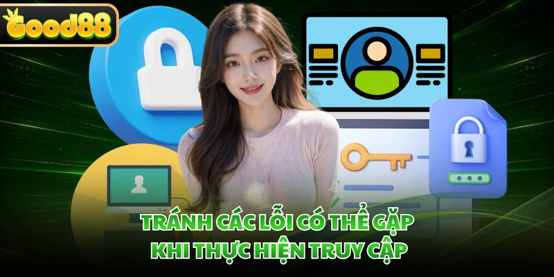 Đăng Ký GOOD88 - An Toàn Tuyệt Đối Chỉ Với 5 Bước 3 Tránh các lỗi có thể gặp khi thực hiện truy cập