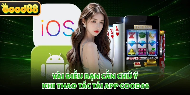 Tải App GOOD88 - Hướng Dẫn Tải Ứng Dụng Nhanh Chóng 2026 2 Vài điều bạn cần chú ý khi thao tác tải app GOOD88