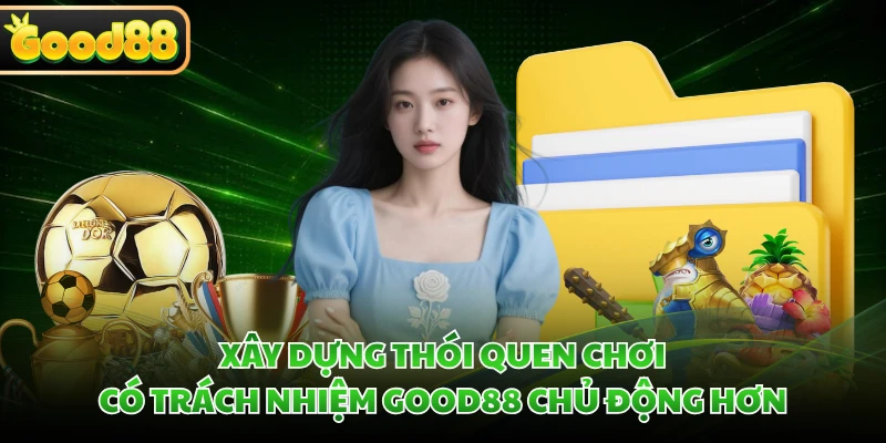 Chơi Có Trách Nhiệm GOOD88 - Nguyên Tắc Giải Trí An Toàn 1 Xây dựng thói quen chơi có trách nhiệm GOOD88 chủ động hơn